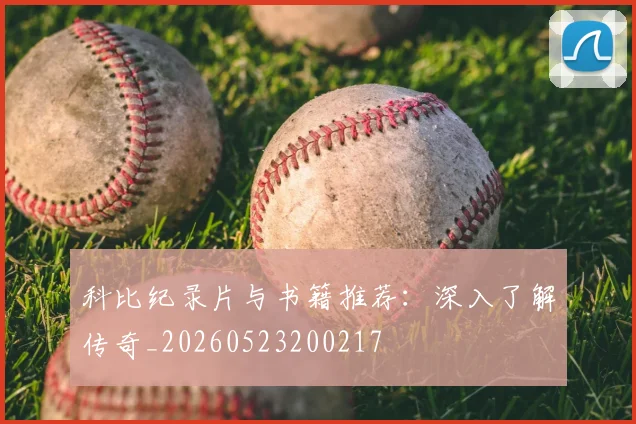 科比纪录片与书籍推荐:深入了解传奇_20260523200217