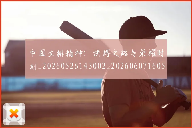 中国女排精神:拼搏之路与荣耀时刻_20260526143002_20260607160537