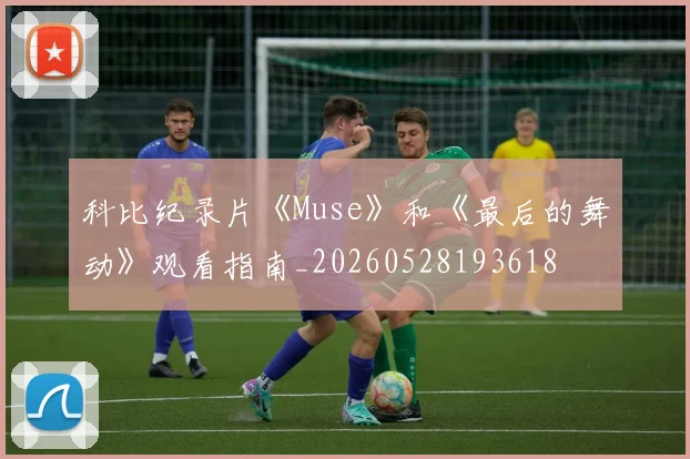 科比纪录片《Muse》和《最后的舞动》观看指南_20260528193618