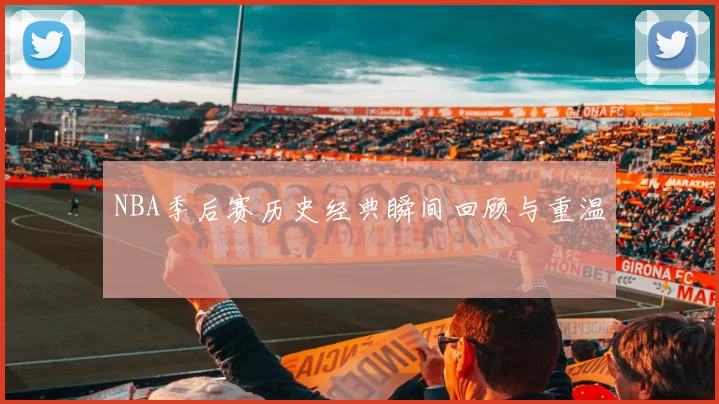 NBA季后赛历史经典瞬间回顾与重温