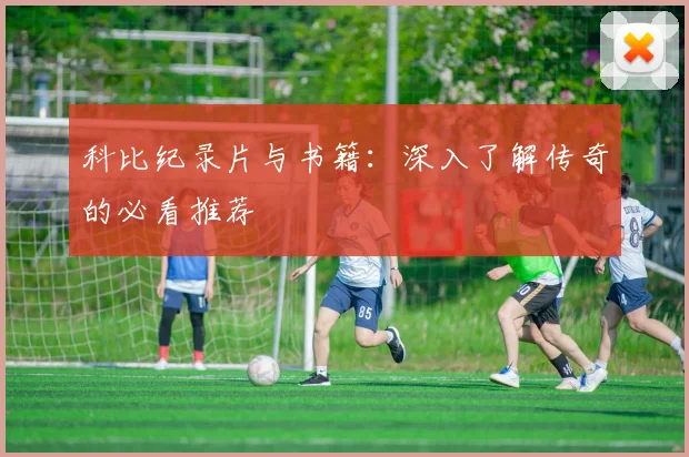 科比纪录片与书籍:深入了解传奇的必看推荐