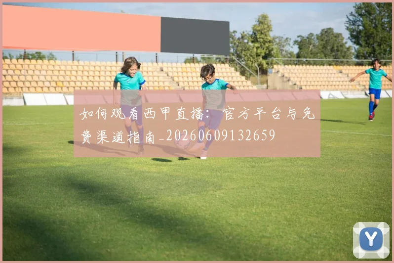 如何观看西甲直播：官方平台与免费渠道指南_20260609132659