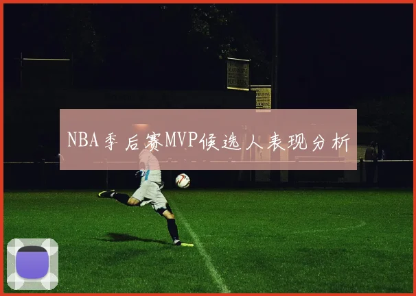 NBA季后赛MVP候选人表现分析