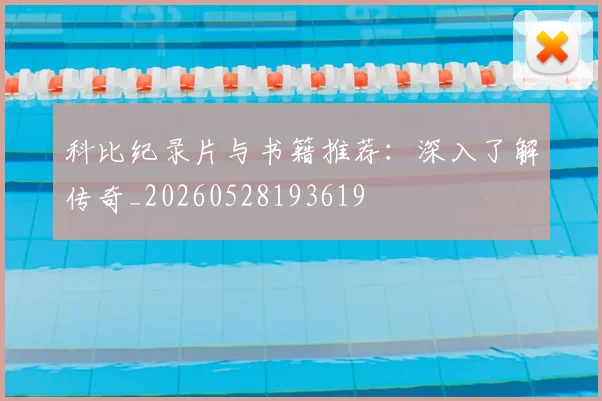 科比纪录片与书籍推荐:深入了解传奇_20260528193619