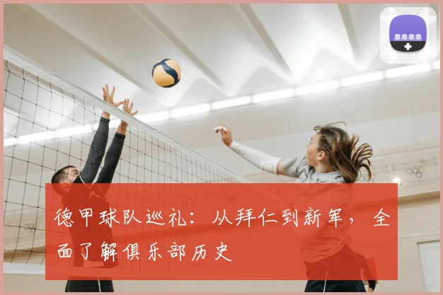 德甲球队巡礼：从拜仁到新军，全面了解俱乐部历史