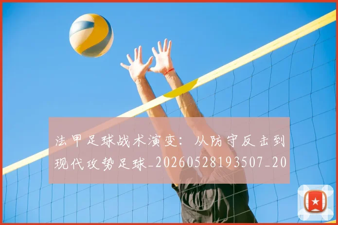 法甲足球战术演变：从防守反击到现代攻势足球_20260528193507_20260609233349
