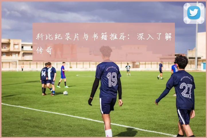 科比纪录片与书籍推荐：深入了解传奇