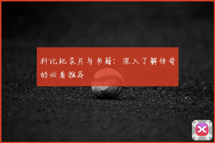 科比纪录片与书籍:深入了解传奇的必看推荐