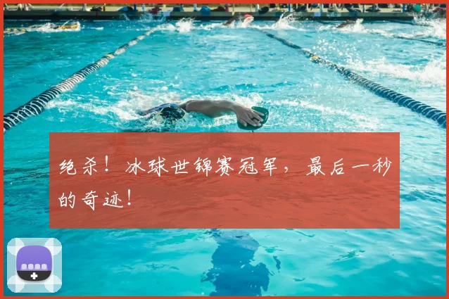 绝杀！冰球世锦赛冠军，最后一秒的奇迹！