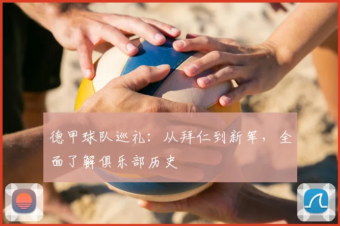 德甲球队巡礼：从拜仁到新军，全面了解俱乐部历史