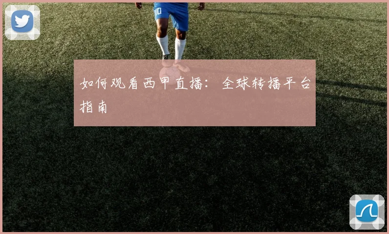 如何观看西甲直播:全球转播平台指南